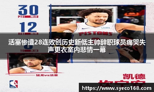 活塞惨遭28连败创历史新低主帅辞职球员痛哭失声更衣室内悲情一幕