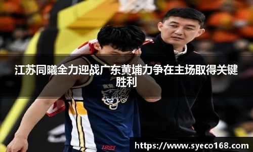 江苏同曦全力迎战广东黄埔力争在主场取得关键胜利