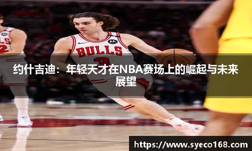 约什吉迪：年轻天才在NBA赛场上的崛起与未来展望