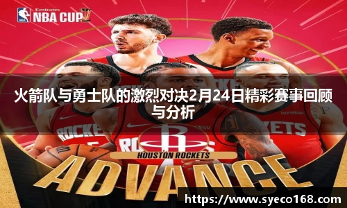火箭队与勇士队的激烈对决2月24日精彩赛事回顾与分析
