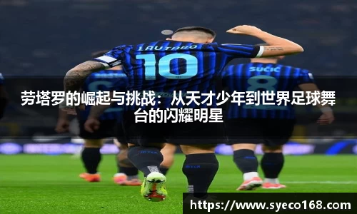 劳塔罗的崛起与挑战：从天才少年到世界足球舞台的闪耀明星